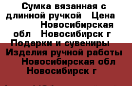 Сумка вязанная с длинной ручкой › Цена ­ 2 000 - Новосибирская обл., Новосибирск г. Подарки и сувениры » Изделия ручной работы   . Новосибирская обл.,Новосибирск г.